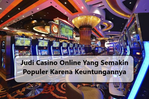 Judi Casino Online Yang Semakin Populer Karena Keuntungannya