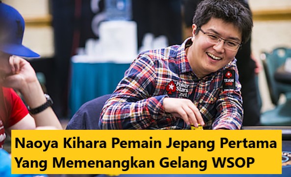 Naoya Kihara Pemain Jepang Pertama Yang Memenangkan Gelang WSOP